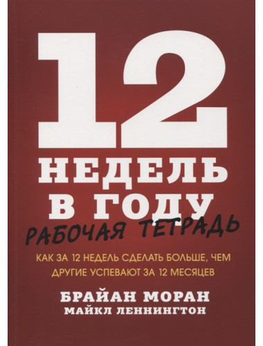 12 недель в году. Рабочая тетрадь. Как за 12 недель сделать больше, чем другие успевают за 12 месяцев. Брайан Моран, Майкл Леннингтон