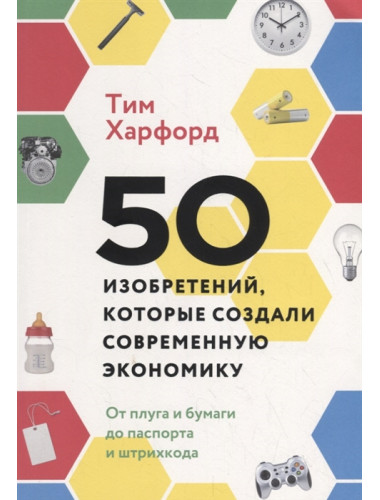 50 изобретений, которые создали современную экономику. От плуга и бумаги до паспорта и штрихкода. Тим Харфорд