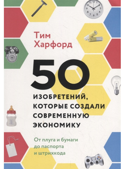 50 изобретений, которые создали современную экономику. От плуга и бумаги до паспорта и штрихкода. Тим Харфорд