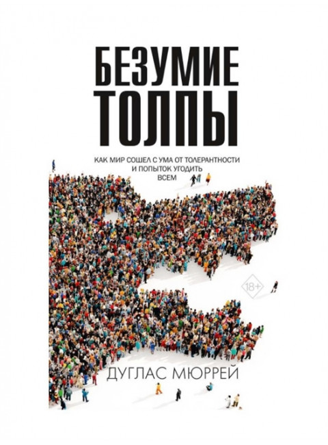 Безумие толпы. Как мир сошел с ума от толерантности и попыток угодить всем. Дуглас М.