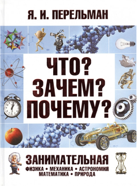 Что? Зачем? Почему? Занимательная физика, механика, астрономия, математика, природа. Перельман Я.И.