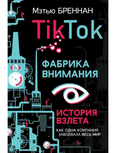 TikTok: Фабрика внимания. История взлета. Бреннан М.