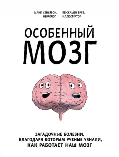Особенный мозг. Загадочные болезни, благодаря которым ученые узнали, как работает наш мозг. Сэньявон М., Барэ Б.
