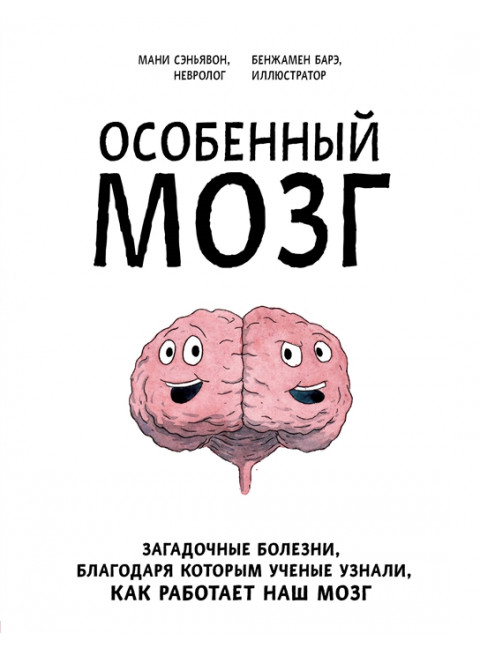 Особенный мозг. Загадочные болезни, благодаря которым ученые узнали, как работает наш мозг. Сэньявон М., Барэ Б.