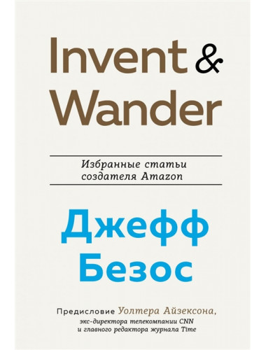 Invent and Wander. Избранные статьи создателя Amazon Джеффа Безоса. Айзексон У.