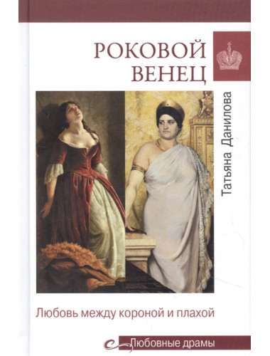 Любовные драмы Роковой венец. Любовь между короной и плахой. Данилова Т.Н.