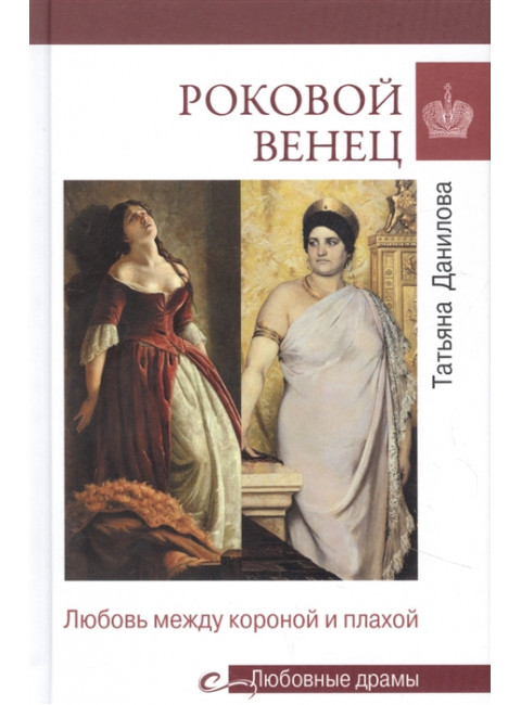 Любовные драмы Роковой венец. Любовь между короной и плахой. Данилова Т.Н.