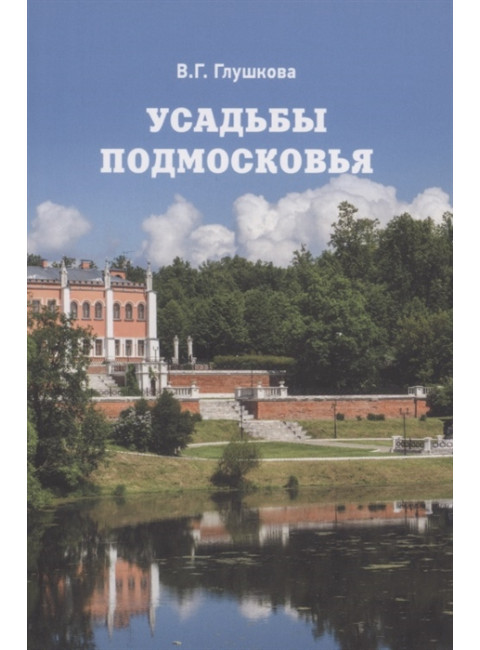 Усадьбы Подмосковья. История. Владельцы. Жители. Архитектура. Глушкова В.Г.
