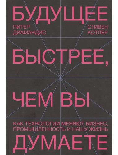 Будущее быстрее, чем вы думаете. Как технологии меняют бизнес, промышленность и нашу жизнь. Питер Диамандис, Стивен Котлер 2021