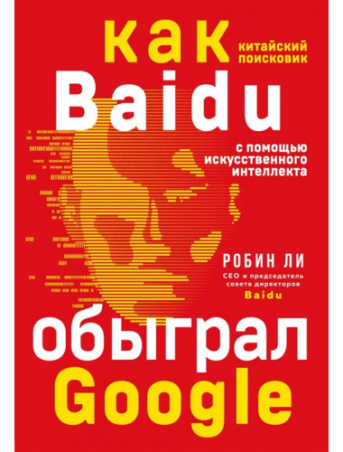 Baidu. Как китайский поисковик с помощью искусственного интеллекта обыграл Google. Ли Р.