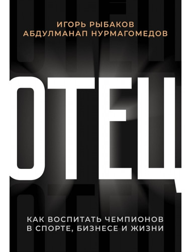 Отец. Как воспитать чемпионов в спорте, бизнесе и жизни. Нурмагомедов А., Рыбаков И.