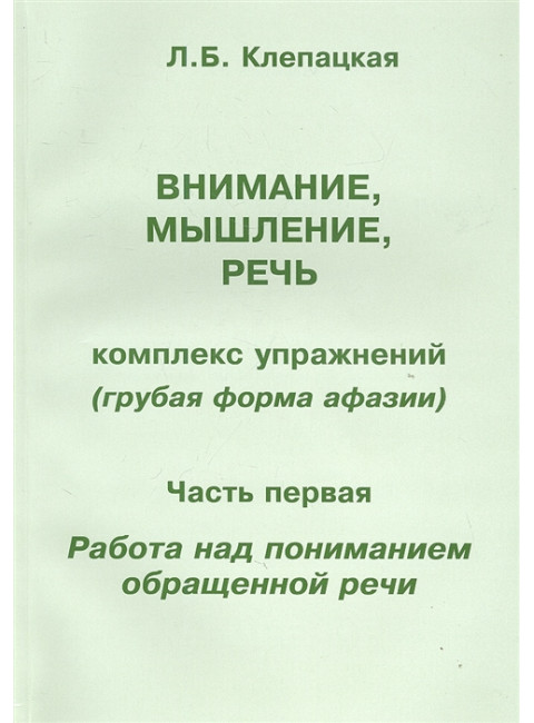 Внимание, мышление, речь. Комплекс упражнений (грубая форма афазии). Часть 1. Работа над пониманием обращенной речи. Клепацкая Л.Б.