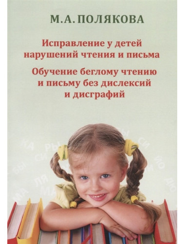 Исправление у детей нарушений чтения и письма. Обучение беглому чтению и письму без дислексий и дисграфий. Полякова М.А.