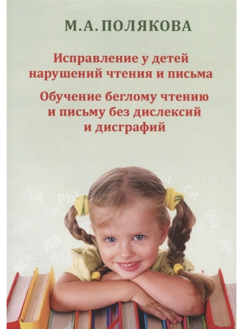 Исправление у детей нарушений чтения и письма. Обучение беглому чтению и письму без дислексий и дисграфий. Полякова М.А.