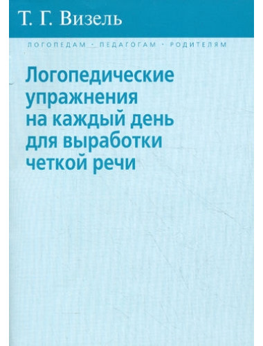Логопедические упражнения на каждый день для выработки четкой речи. Визель Т.Г.