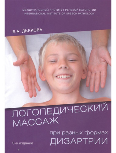 Логопедический массаж при разных формах дизартрии. Учебное пособие для студентов. Издание 3-е, исправленное и дополненное. Дьякова Е.А.