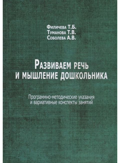 Развиваем речь и мышление дошкольника.  Программно-методические указания и вариативные конспекты занятий. Филичева Т.Б., Туманова Т.В., Соболева А.В.