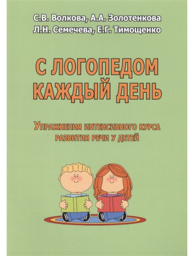 С логопедом каждый день. Упражнения интенсивного курса развития речи у детей. Волкова С.В., Золотенкова А.А., Семечева Л.Н., Тимощенко Е.Г.