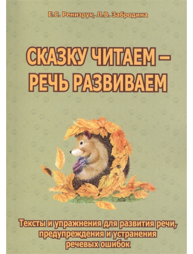 Сказку читаем — речь развиваем. Тексты и упражнения для развития речи, предупреждения и устранения речевых ошибок. Ренизрук Е.С., Забродина Л.В.