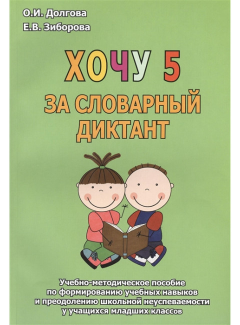 Хочу 5 за словарный диктант. Учебно-методическое пособие по формированию учебных навыков и преодолению школьной неуспеваемости у учащихся младших классов. Долгова О.И., Зиборова Е.В.