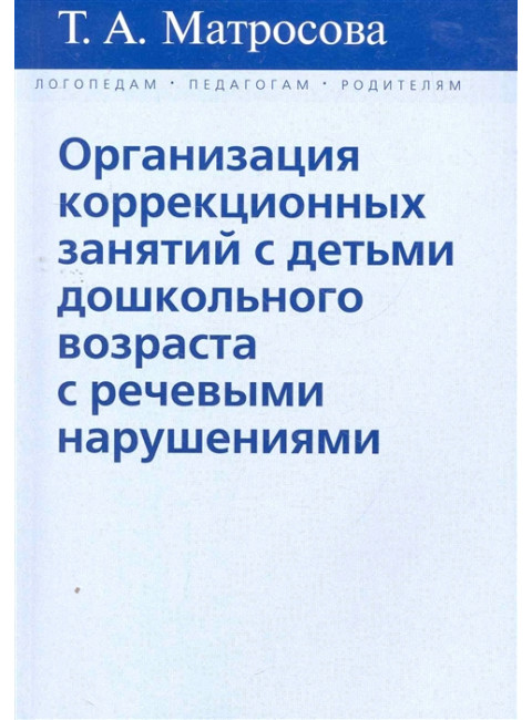 Организация коррекционных занятий с детьми дошкольного возраста с речевыми нарушениями. Матросова Т.А.