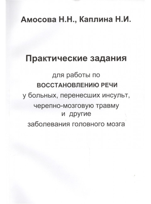 Практические задания для работы восстановлению речи у больных, перенесших инсульт, черепно-мозговую травму и другие заболевания  головного мозга. Амосова Н.Н., Каплина Н.И.