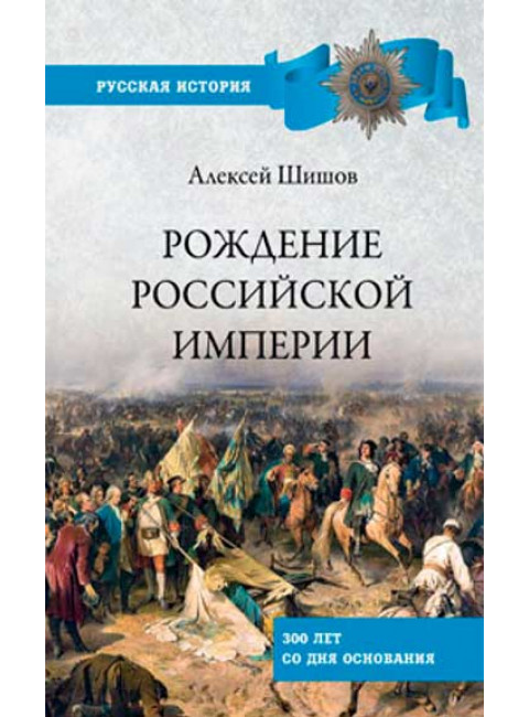 Рождение Российской империи. 300 лет со дня основания. Шишов А.В.