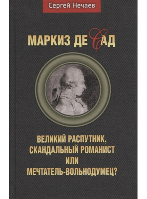 Маркиз де Сад. Великий распутник, скандальный романист или мечтатель-вольнодумец? Нечаев С.