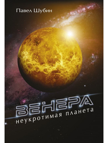 Венера. Неукротимая планета. Шубин П.С.