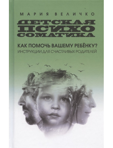 Детская психосоматика: как помочь вашему ребенку? Инструкции для счастливых родителей. Величко М.