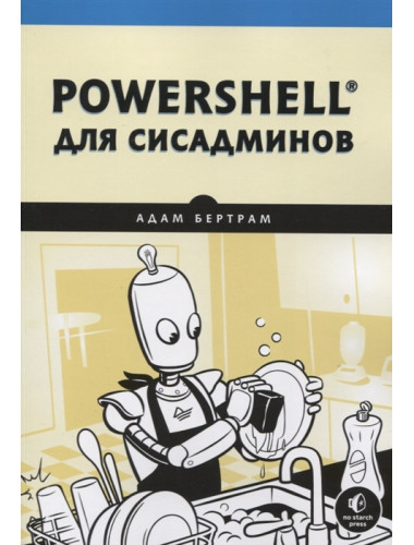 PowerShell для сисадминов. Практическое руководство по автоматизации рабочего процесса. Бертрам А.