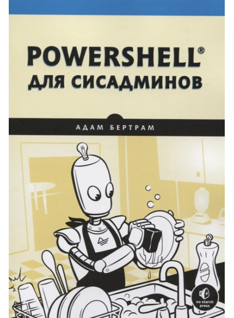 PowerShell для сисадминов. Практическое руководство по автоматизации рабочего процесса. Бертрам А.