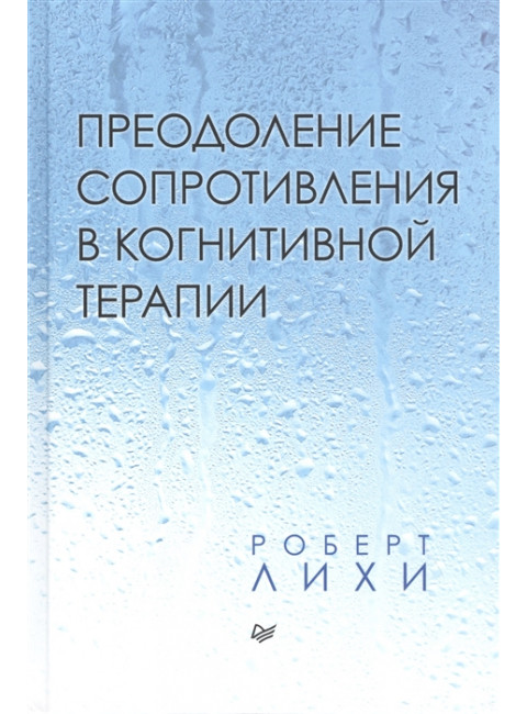 Преодоление сопротивления в когнитивной терапии. Лихи Р.