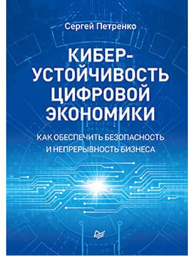 Киберустойчивость цифровой экономики. Как обеспечить безопасность и непрерывность бизнеса. Петренко С. А.