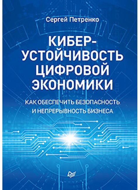 Киберустойчивость цифровой экономики. Как обеспечить безопасность и непрерывность бизнеса. Петренко С. А.