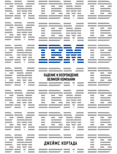 IBM. Падение и возрождение великой компании. Кортада Д.