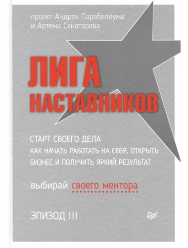 Лига Наставников. Эпизод III. Старт своего дела. Как начать работать на себя, открыть бизнес и получить яркий результат. Сенаторов А. А.