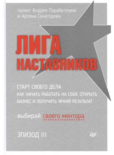 Лига Наставников. Эпизод III. Старт своего дела. Как начать работать на себя, открыть бизнес и получить яркий результат. Сенаторов А. А.