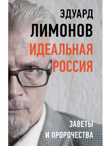 Идеальная Россия. Заветы и пророчества. Лимонов Э.В.