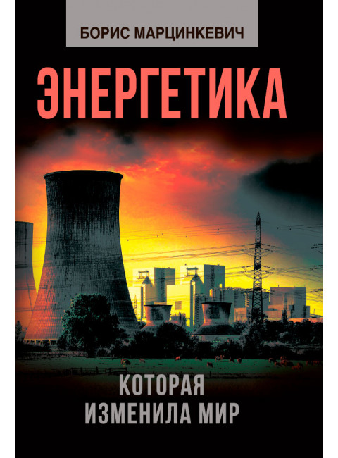 Энергетика, которая изменила мир. Марцинкевич Б.Л.