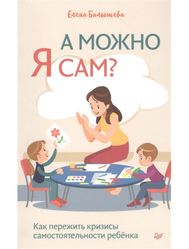 А можно я сам? Как пережить кризисы самостоятельности ребёнка. Балышева Е. Н.