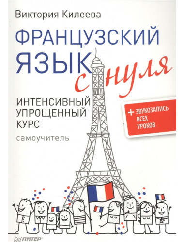 Французский язык с нуля. Интенсивный упрощенный курс + Звукозапись всех уроков Килеева В. А.