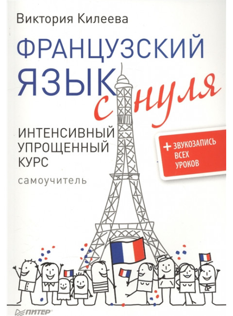 Французский язык с нуля. Интенсивный упрощенный курс + Звукозапись всех уроков Килеева В. А.