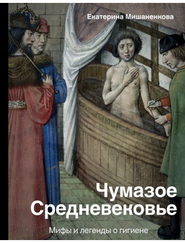 Чумазое средневековье. Мифы и легенды о гигиене. Мишаненкова Е.А.