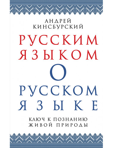 Русским языком о русском языке. Ключ к познанию живой природы. Кинсбурский Андрей Владимирович