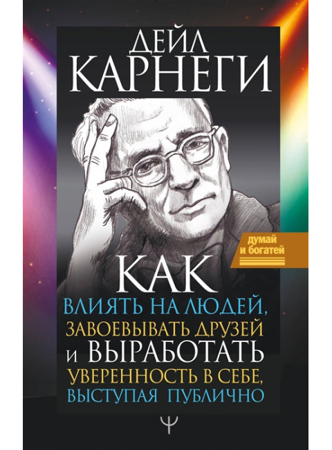 Как влиять на людей, завоевывать друзей и выработать уверенность в себе, выступая публично. Карнеги Д.