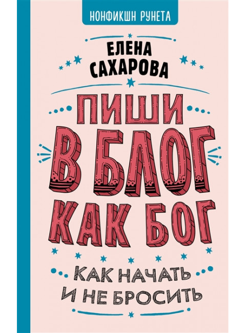 Пиши в блог как бог: как начать и не бросить. Сахарова Е.Н.