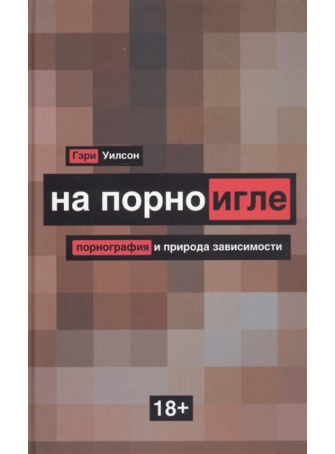 На порноигле. Порнография и природа зависимости. Уилсон Г.