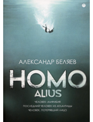 Homo alius. Человек-амфибия. Последний человек из Атлантиды. Человек, потерявший лицо. Беляев А.Р.