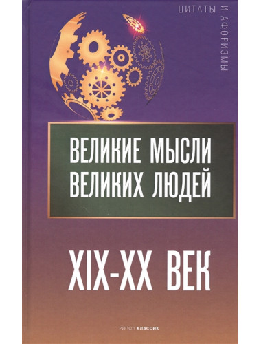 Великие мысли великих людей. XIX - XX век. Сост. Кондрашов А.П.